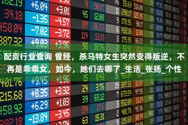 配资行业查询 曾经，杀马特女生突然变得叛逆，不再是乖乖女，如今，她们去哪了_生活_张扬_个性