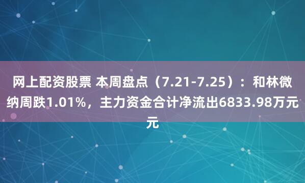 网上配资股票 本周盘点（7.21-7.25）：和林微纳周跌1.01%，主力资金合计净流出6833.98万元