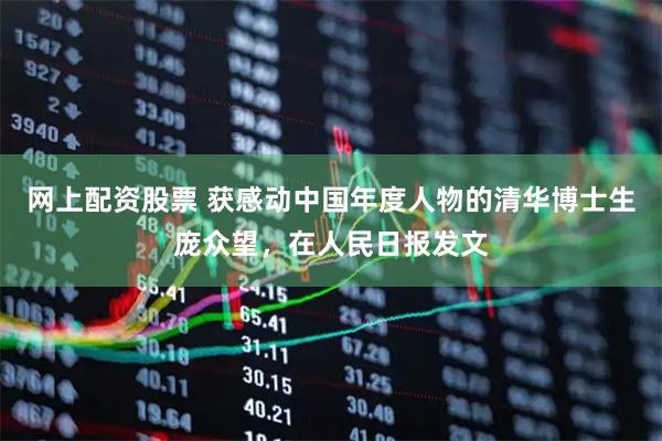 网上配资股票 获感动中国年度人物的清华博士生庞众望，在人民日报发文