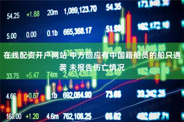 在线配资开户网站 中方回应有中国籍船员的船只遇袭 未报告伤亡情况